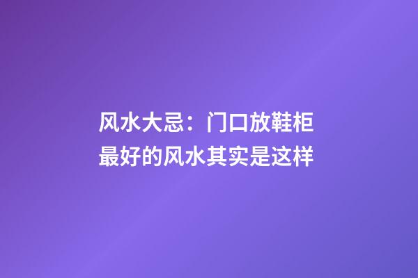 风水大忌：门口放鞋柜 最好的风水其实是这样